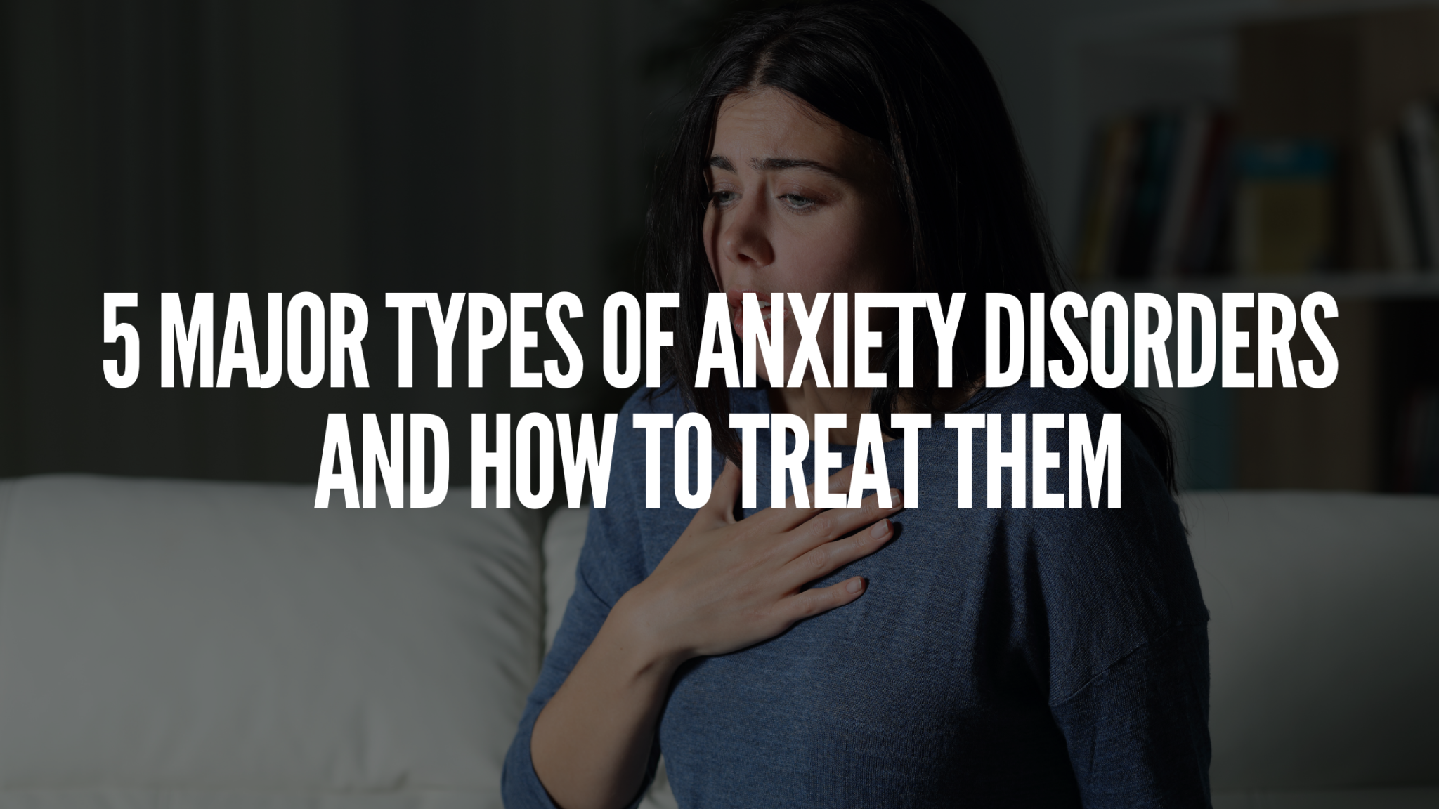 5-major-types-of-anxiety-disorders-and-how-to-treat-them-psyfi-tms