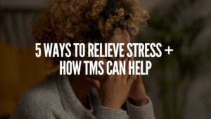 Read more about the article 5 Ways To Relieve Stress + How TMS Can Help