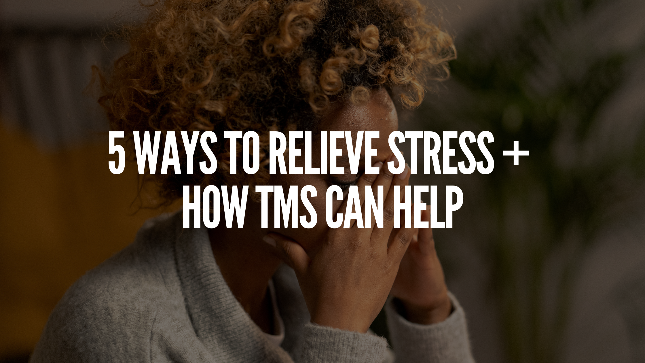 You are currently viewing 5 Ways To Relieve Stress + How TMS Can Help
