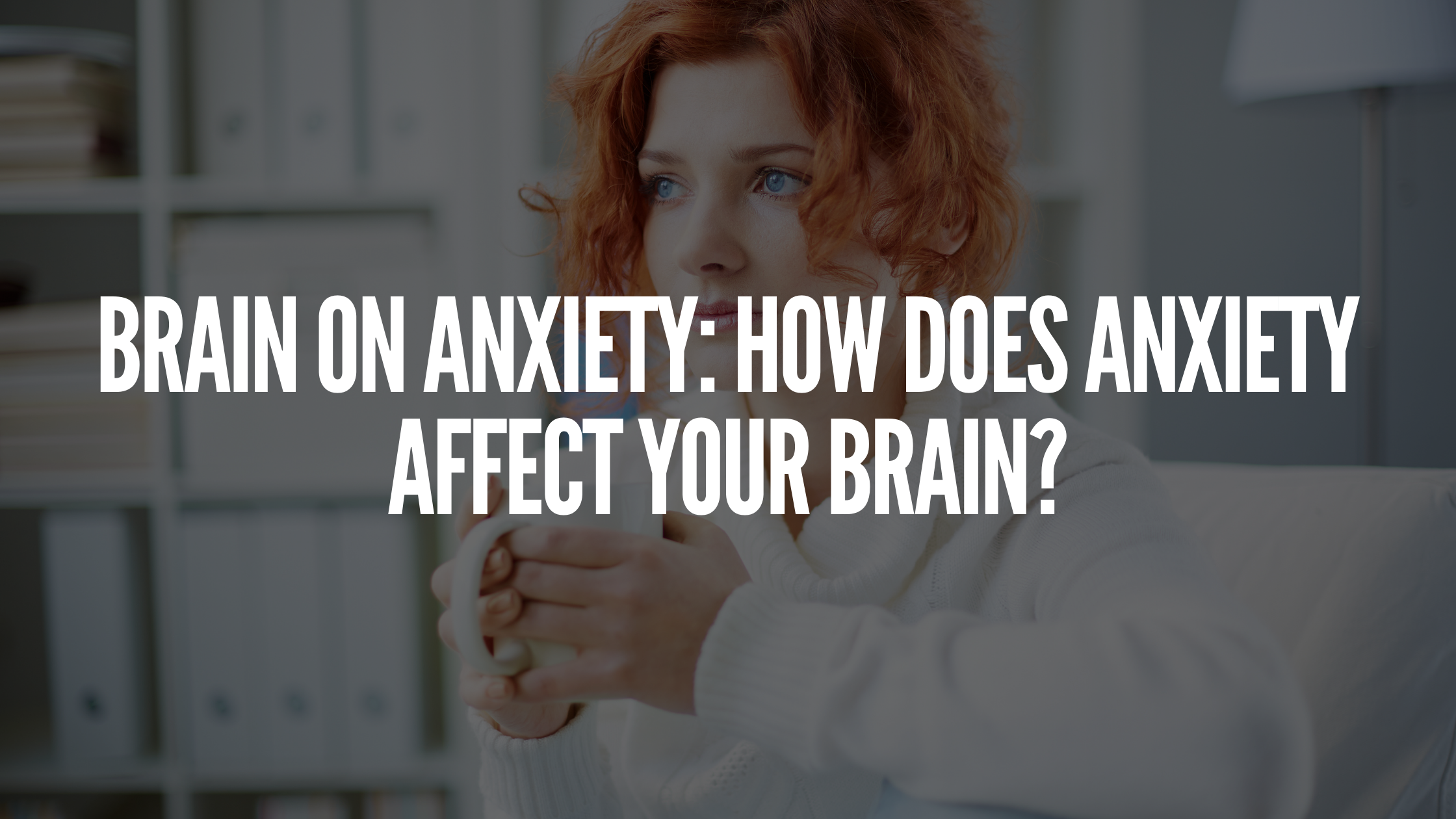You are currently viewing Brain on Anxiety: How Does Anxiety Affect Your Brain?