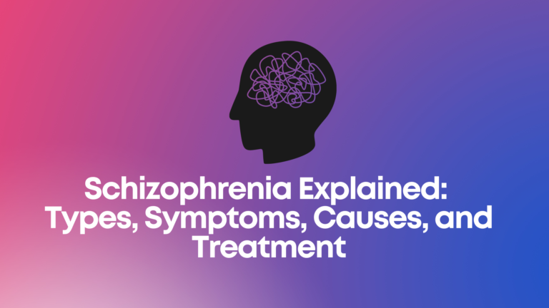 Schizophrenia Explained: Types, Symptoms, Causes, and Treatment