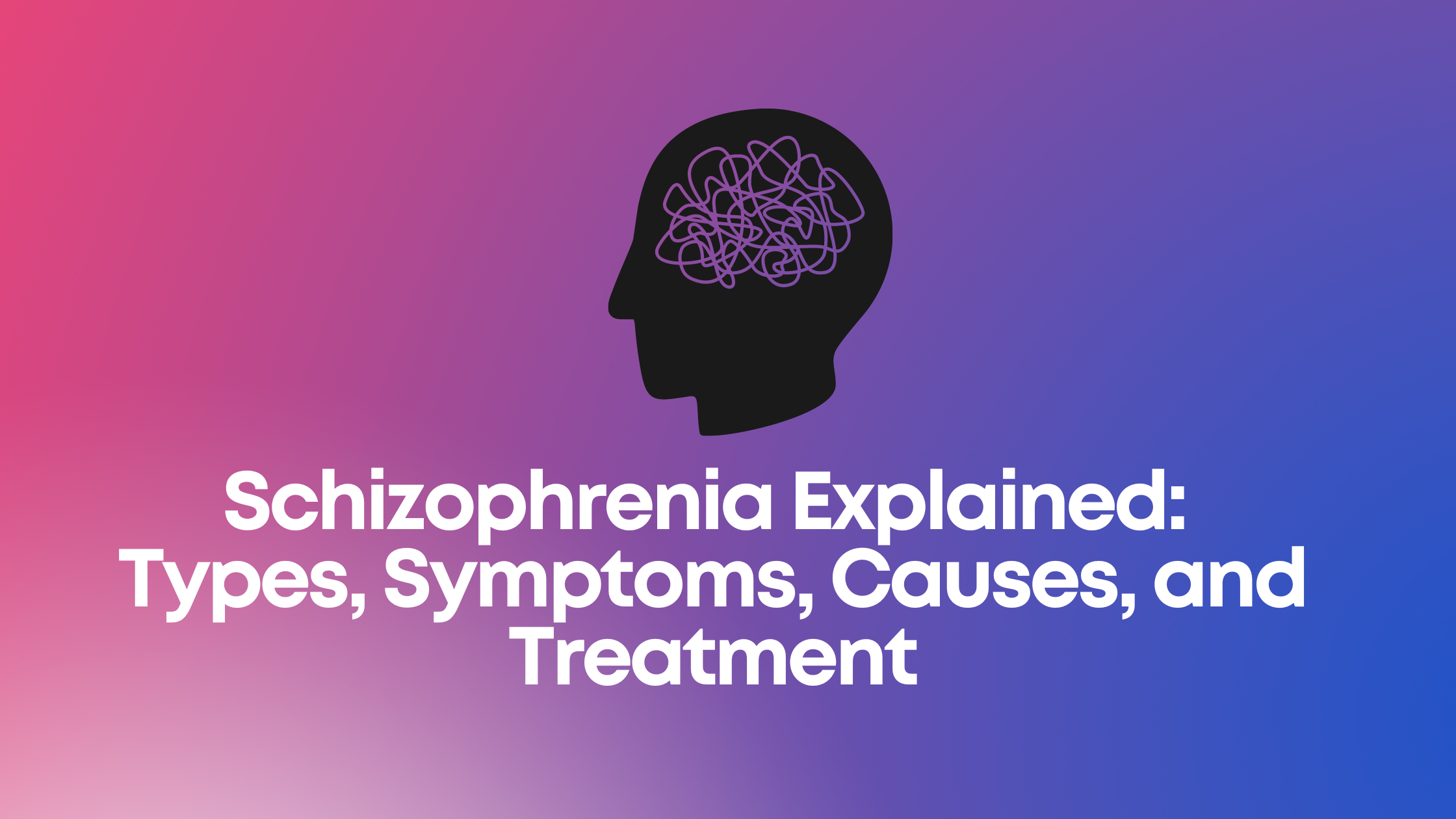Schizophrenia Explained Types Symptoms Causes And Treatment