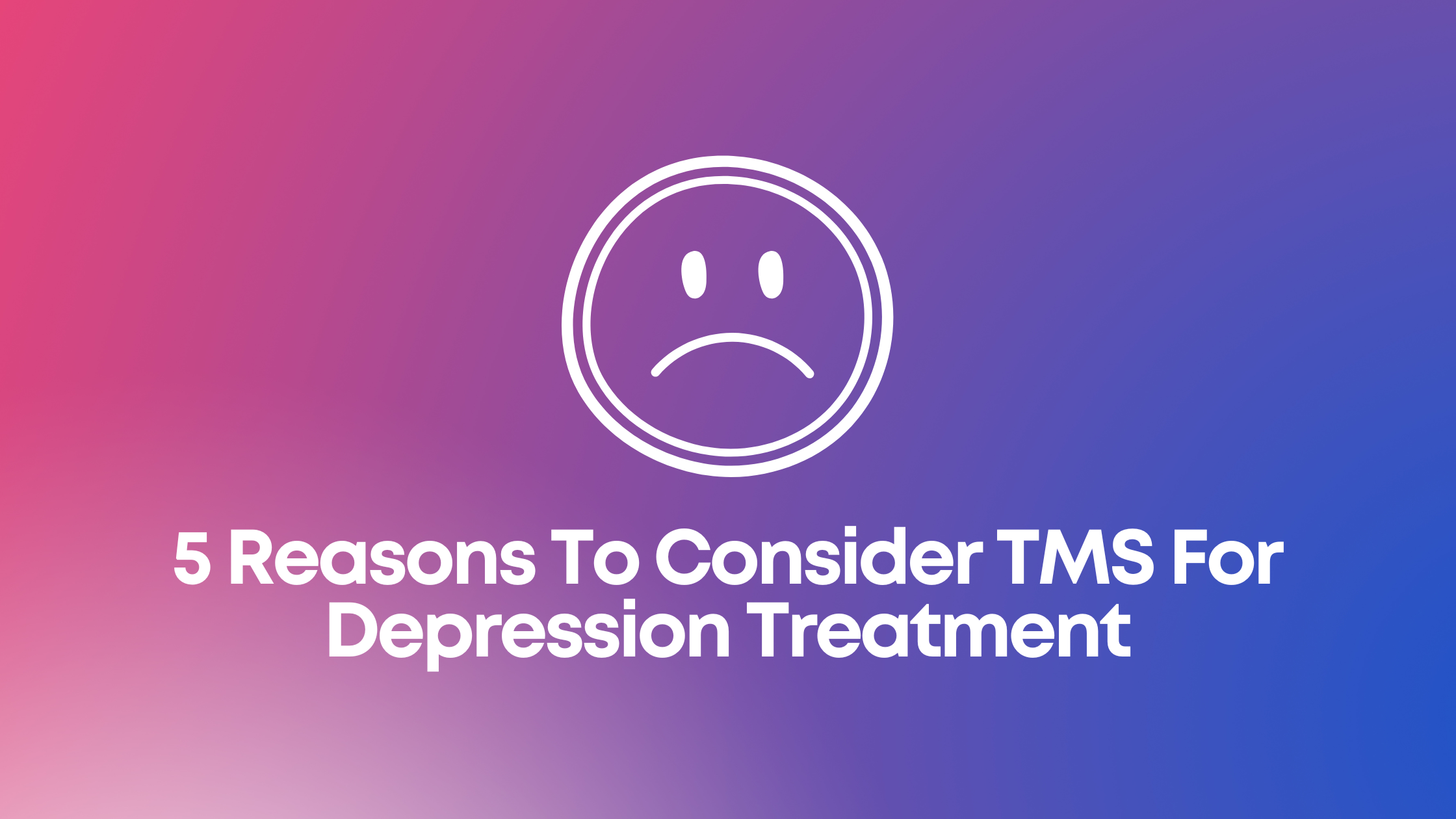 You are currently viewing 5 Reasons To Consider TMS For Depression Treatment
