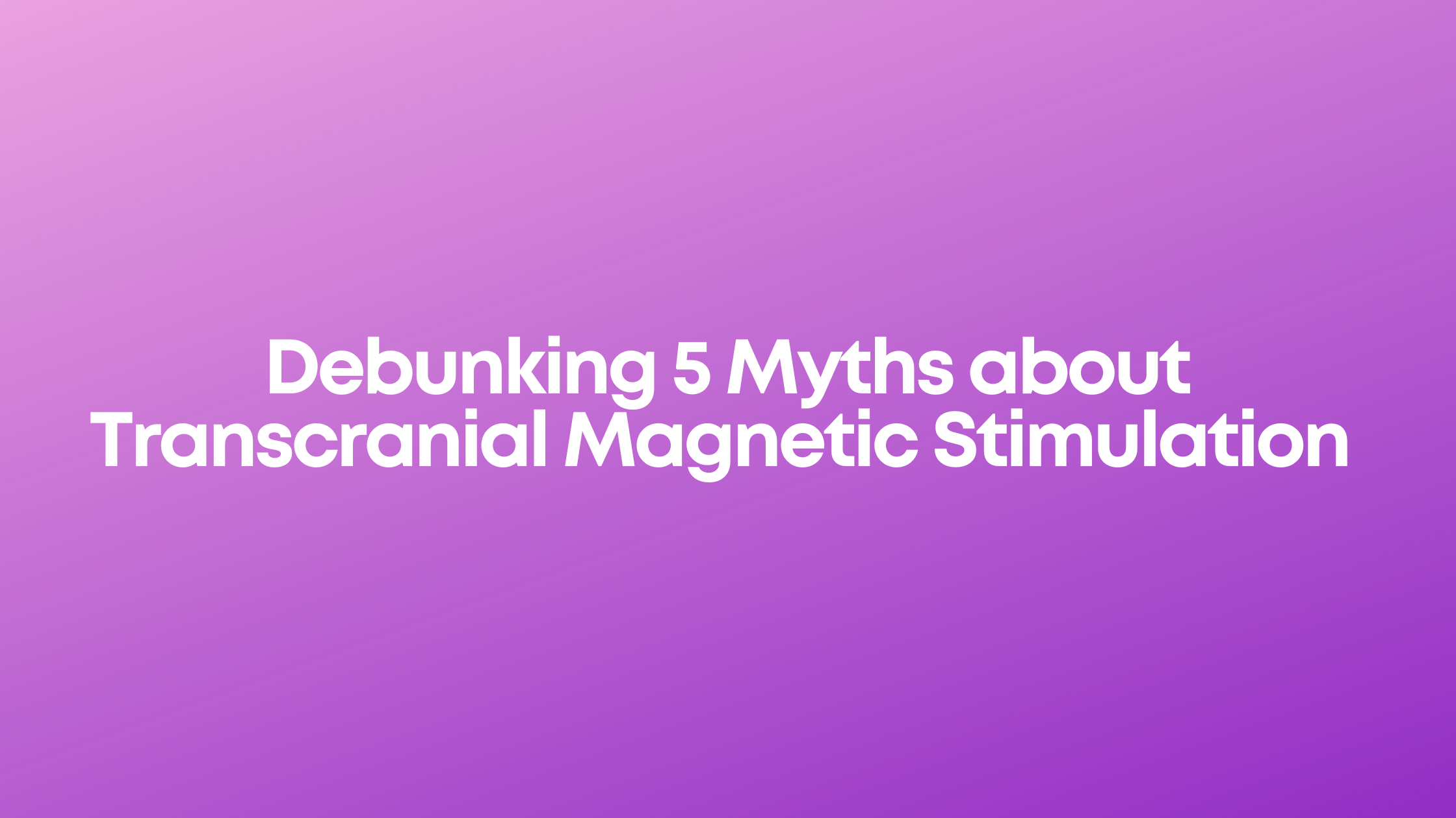 Read more about the article Debunking 5 Myths about Transcranial Magnetic Stimulation (TMS)