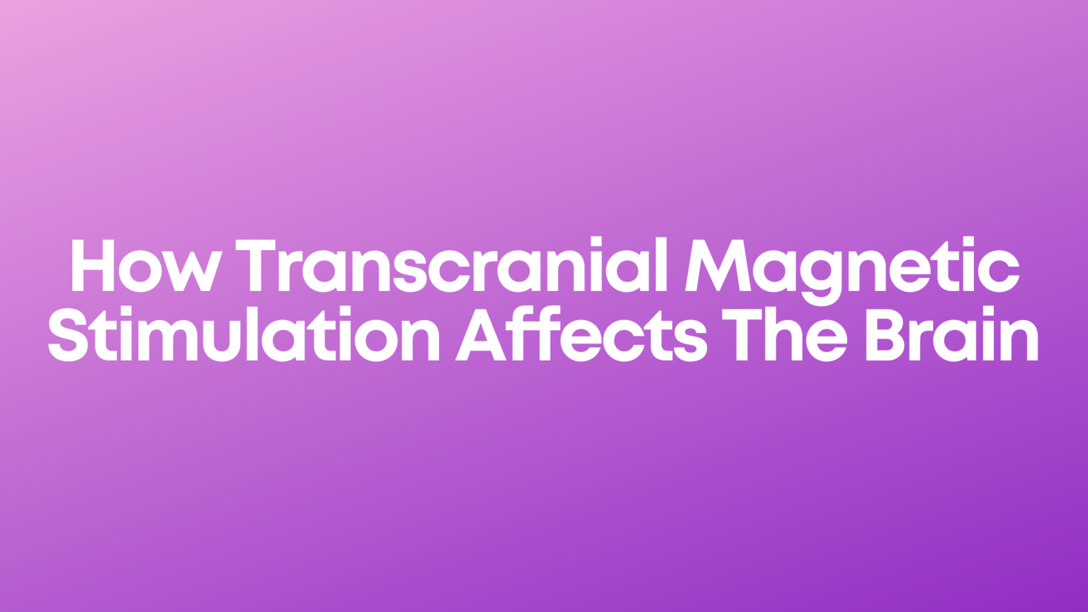 How Transcranial Magnetic Stimulation Affects The Brain