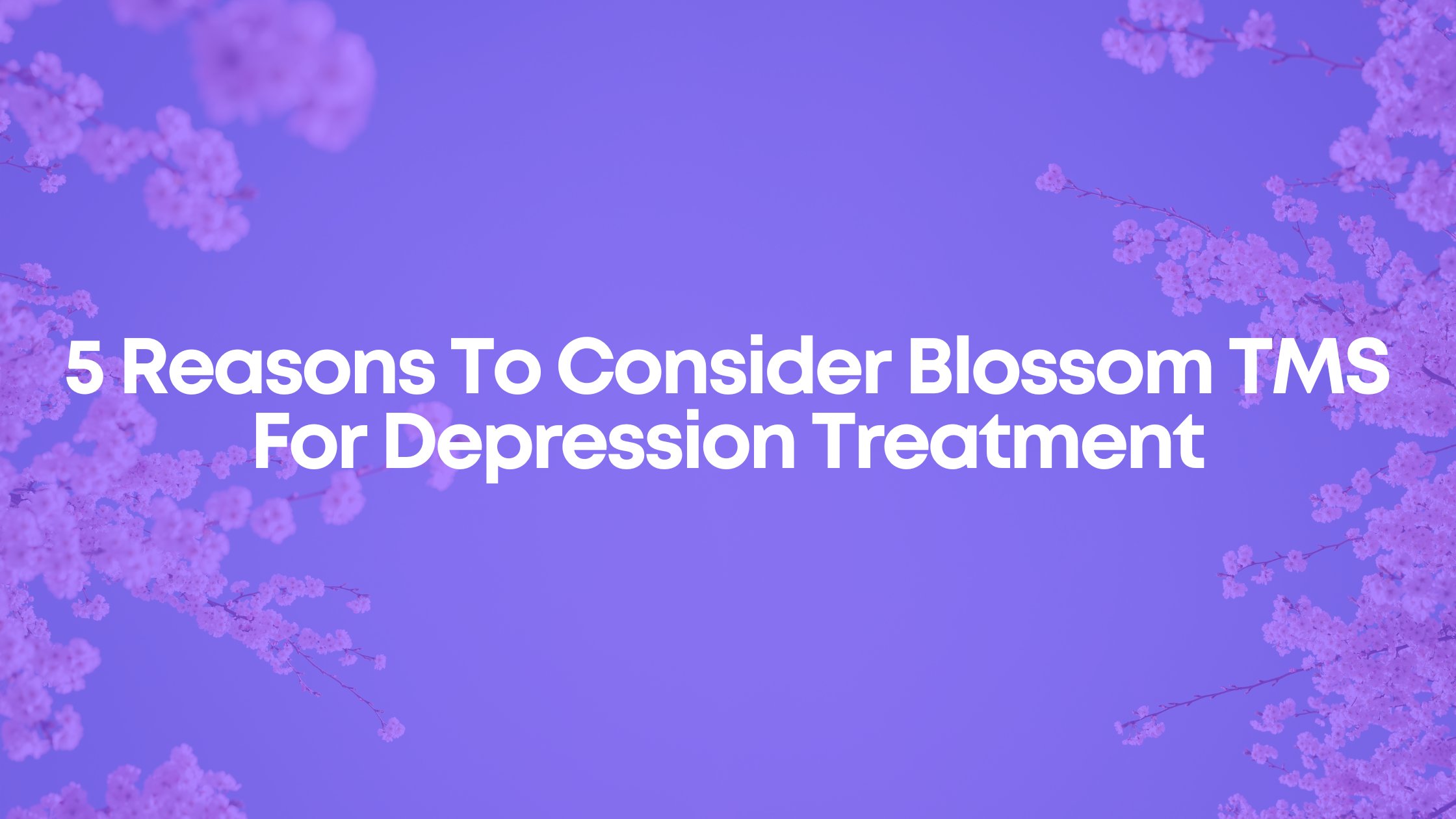 You are currently viewing 5 Reasons To Consider Blossom TMS For Depression Treatment