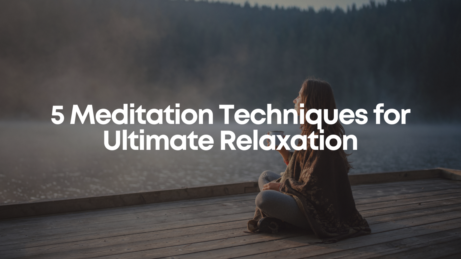 5 Meditation Techniques for Ultimate Relaxation - PsyFi TMS