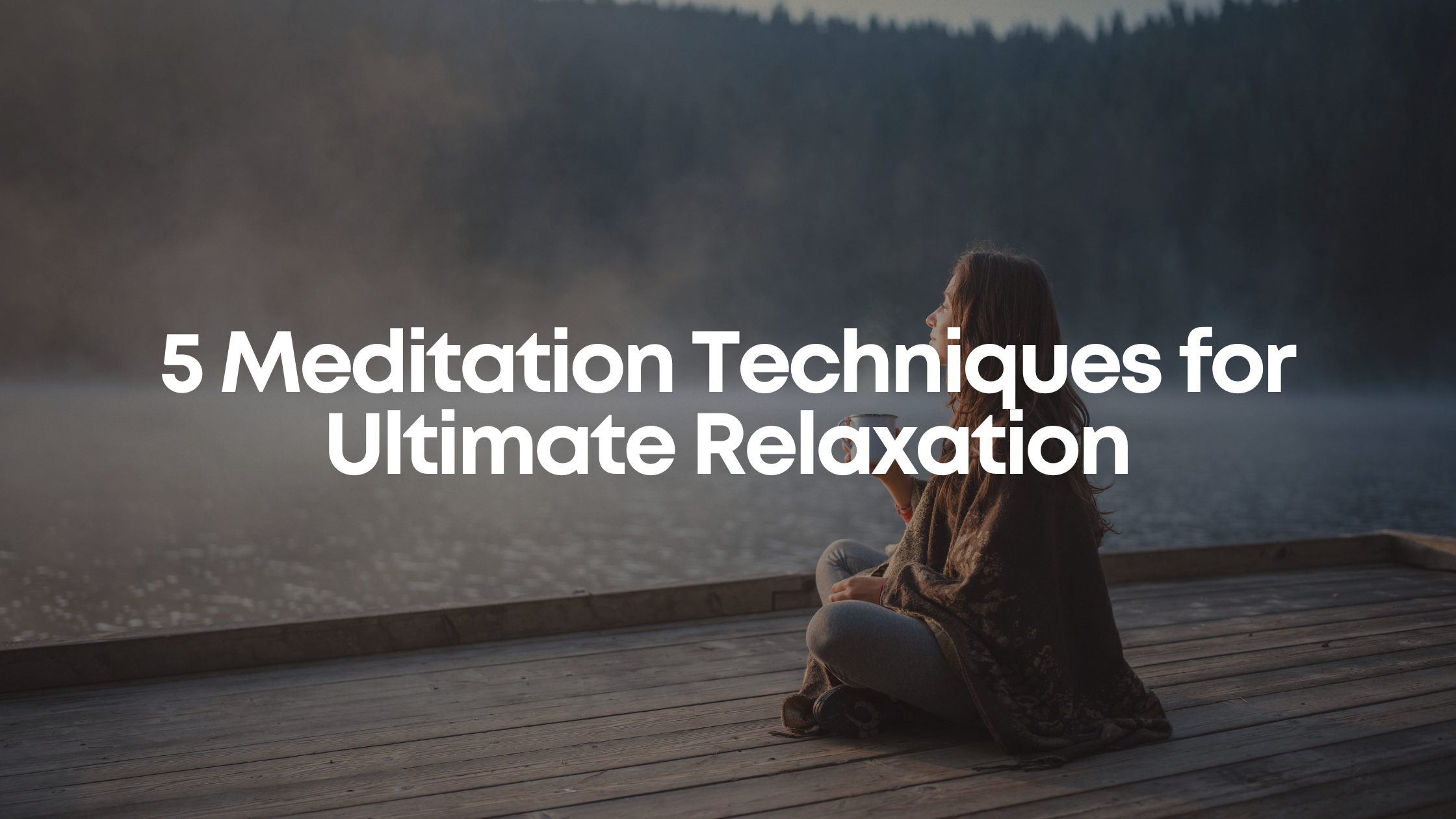 You are currently viewing 5 Meditation Techniques for Ultimate Relaxation